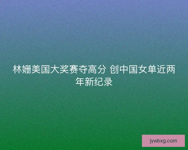 林姗美国大奖赛夺高分 创中国女单近两年新纪录